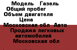  › Модель ­ Газель › Общий пробег ­ 65 000 › Объем двигателя ­ 2 500 › Цена ­ 100 000 - Московская обл. Авто » Продажа легковых автомобилей   . Московская обл.